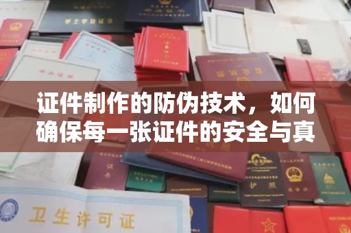 隆阳证件制作的防伪技术，如何确保每一张证件的安全与真实