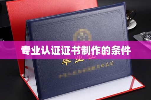 隆阳专业认证证书制作的条件